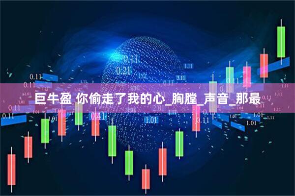 巨牛盈 你偷走了我的心_胸膛_声音_那最