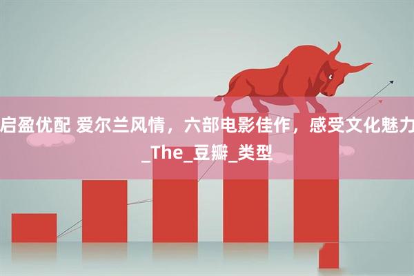 启盈优配 爱尔兰风情，六部电影佳作，感受文化魅力_The_豆瓣_类型