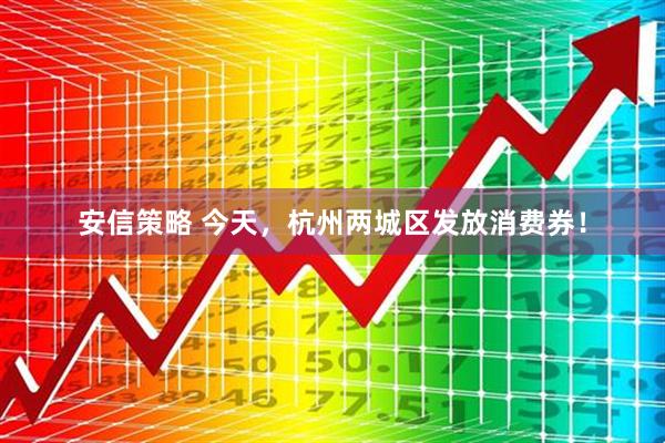 安信策略 今天，杭州两城区发放消费券！