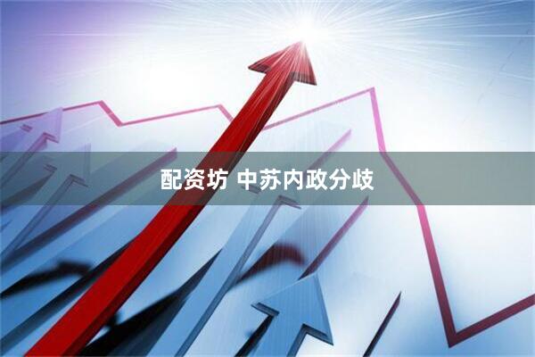 配资坊 中苏内政分歧