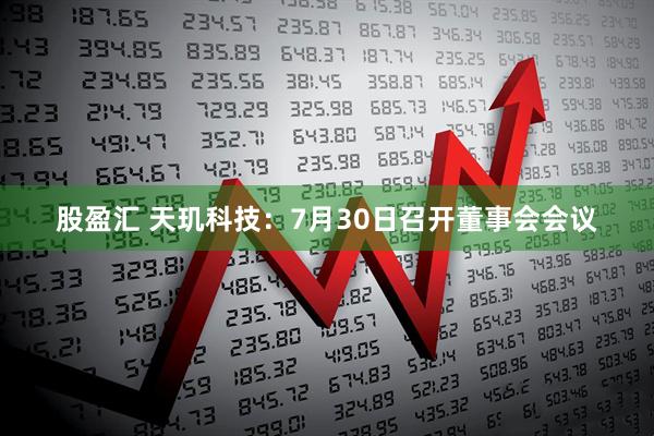股盈汇 天玑科技：7月30日召开董事会会议