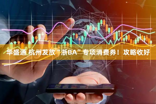 华盛通 杭州发放“浙BA”专项消费券！攻略收好