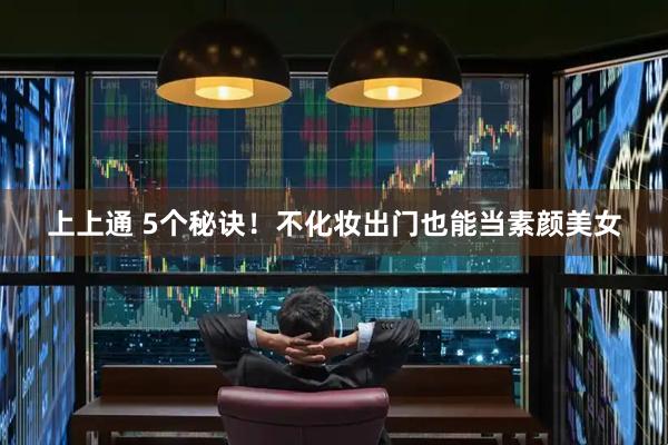 上上通 5个秘诀！不化妆出门也能当素颜美女