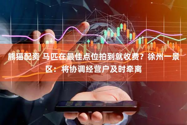 熊猫配资 马匹在最佳点位拍到就收费？徐州一景区：将协调经营户及时牵离
