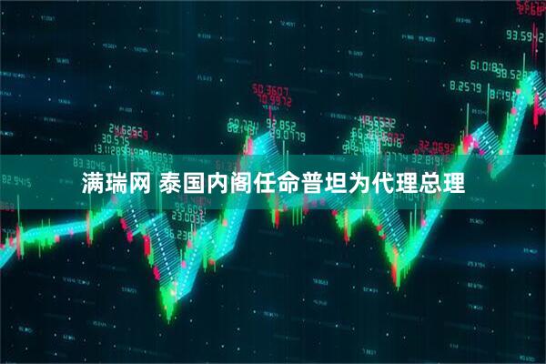 满瑞网 泰国内阁任命普坦为代理总理
