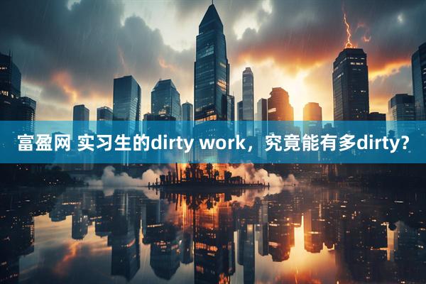 富盈网 实习生的dirty work，究竟能有多dirty？