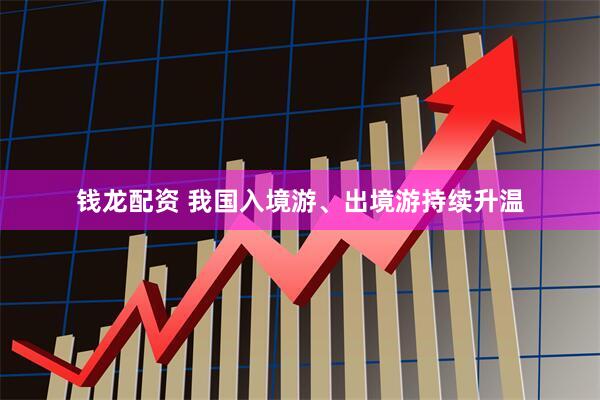 钱龙配资 我国入境游、出境游持续升温