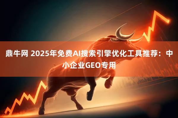 鼎牛网 2025年免费AI搜索引擎优化工具推荐:中小企业GEO专用