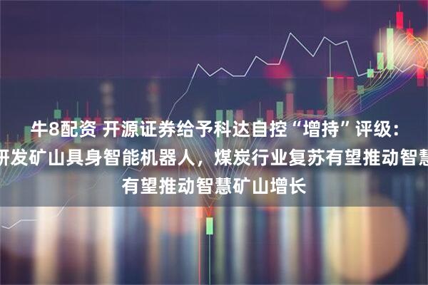 牛8配资 开源证券给予科达自控“增持”评级：签约联合研发矿山具身智能机器人，煤炭行业复苏有望推动智慧矿山增长