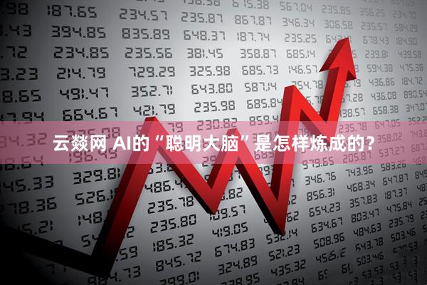 云燚网 AI的“聪明大脑”是怎样炼成的?