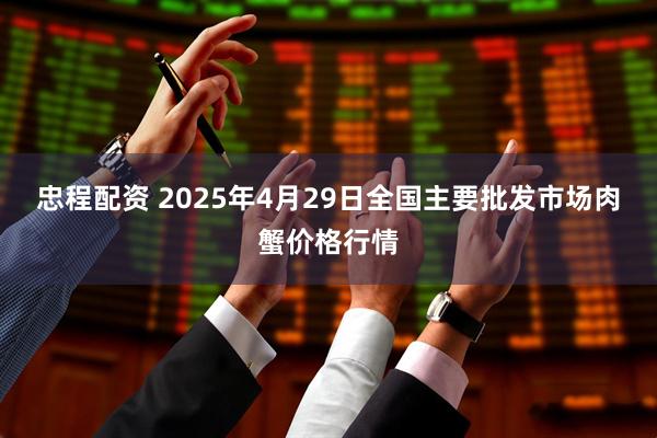 忠程配资 2025年4月29日全国主要批发市场肉蟹价格行情