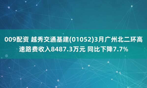 009配资 越秀交通基建(01052)3月广州北二环高速路费收入8487.3万元 同比下降7.7%