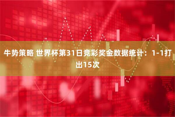 牛势策略 世界杯第31日竞彩奖金数据统计：1-1打出15次