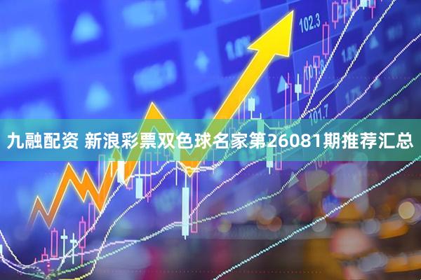 九融配资 新浪彩票双色球名家第26081期推荐汇总